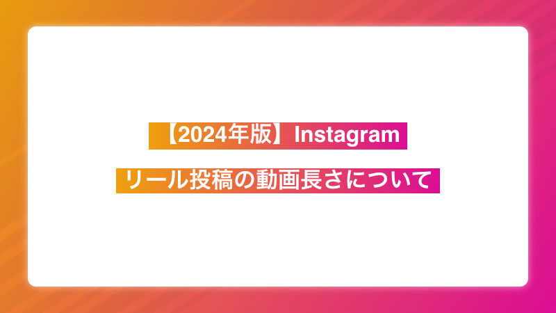 【2024年版】Instagramでのリール投稿の動画長さについて