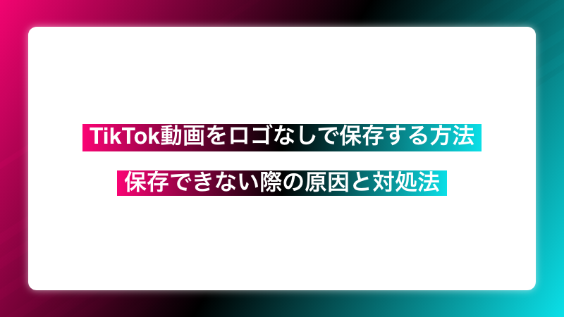 TikTok動画をロゴなしで保存する方法と保存できない際の原因と対処法
