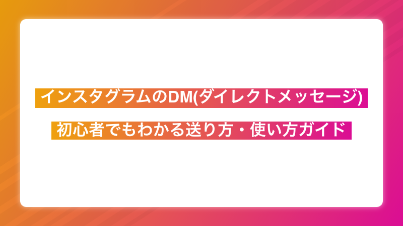 インスタグラムのDM(ダイレクトメッセージ)を使いこなそう！初心者でもわかる送り方・使い方ガイド