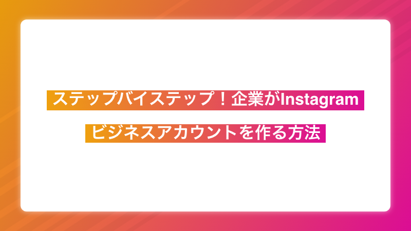 ステップバイステップ！企業がInstagramでビジネスアカウントを作る方法