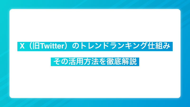 X（旧Twitter）のトレンドランキング仕組み|その活用方法を徹底解説