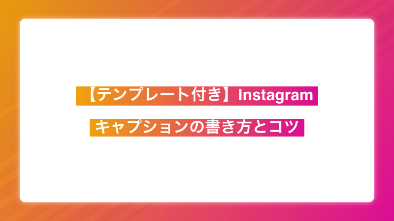 【テンプレート付き】Instagram(インスタグラム)のキャプションの書き方とコツ