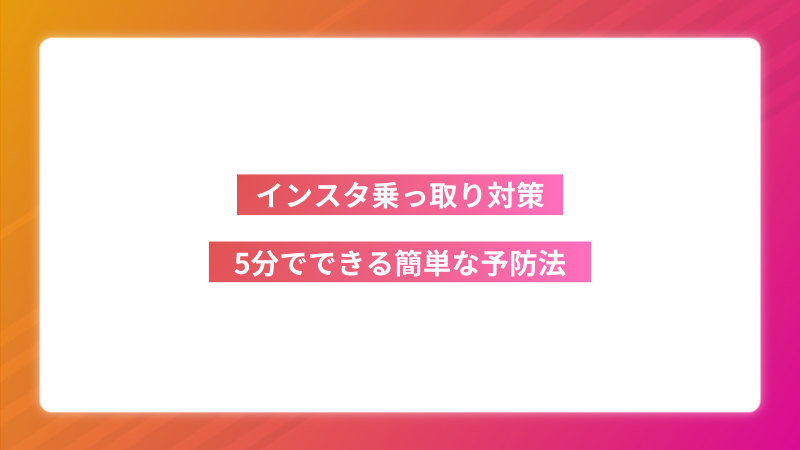 【保存版】インスタ乗っ取り対策の決定版！5分でできる簡単な予防法