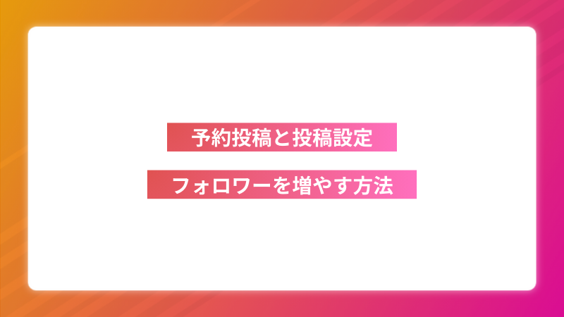 【Instagram】予約投稿と投稿設定｜活用してフォロワーを増やす方法