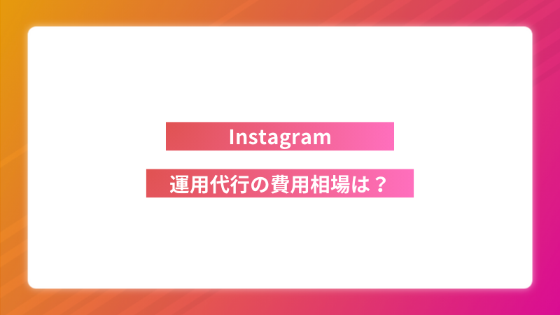 Instagram運用代行の費用相場は？｜代行会社と個人の比較